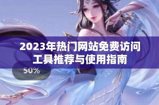 2023年熱門網(wǎng)站免費(fèi)訪問工具推薦與使用指南