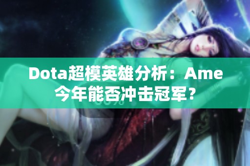 Dota超模英雄分析：Ame今年能否沖擊冠軍？