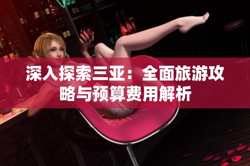 深入探索三亞：全面旅游攻略與預算費用解析