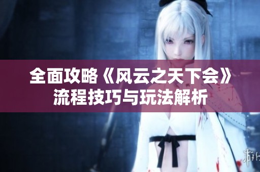全面攻略《風(fēng)云之天下會》流程技巧與玩法解析