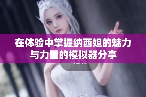 在體驗中掌握納西妲的魅力與力量的模擬器分享
