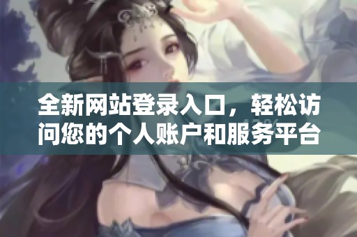 全新網(wǎng)站登錄入口，輕松訪問(wèn)您的個(gè)人賬戶和服務(wù)平臺(tái)