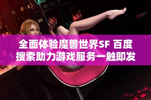 全面體驗?zāi)ЙF世界SF 百度搜索助力游戲服務(wù)一觸即發(fā)