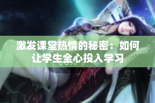 激發(fā)課堂熱情的秘密：如何讓學(xué)生全心投入學(xué)習(xí)