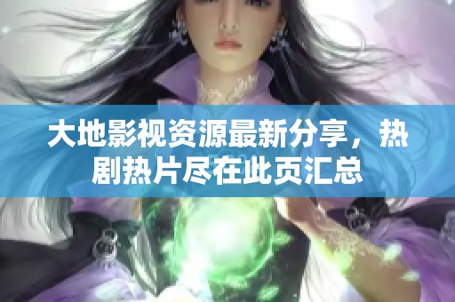 大地影視資源最新分享，熱劇熱片盡在此頁匯總