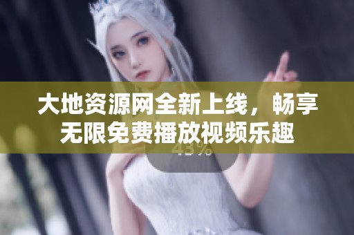 大地資源網(wǎng)全新上線，暢享無(wú)限免費(fèi)播放視頻樂(lè)趣
