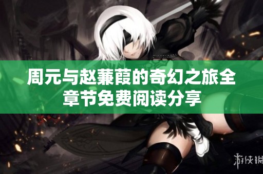 周元與趙蒹葭的奇幻之旅全章節(jié)免費(fèi)閱讀分享