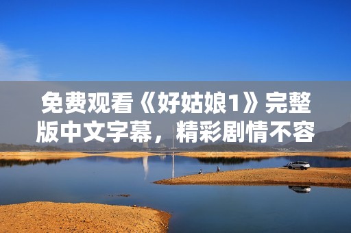 免費觀看《好姑娘1》完整版中文字幕，精彩劇情不容錯過
