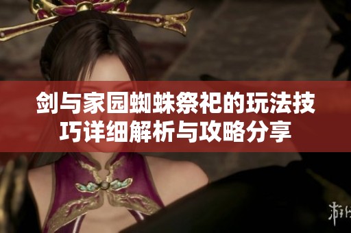 劍與家園蜘蛛祭祀的玩法技巧詳細(xì)解析與攻略分享