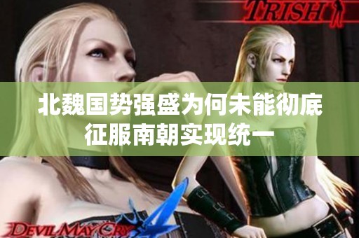 北魏國(guó)勢(shì)強(qiáng)盛為何未能徹底征服南朝實(shí)現(xiàn)統(tǒng)一 北魏國(guó)勢(shì)強(qiáng)盛為何未能徹底征服南朝實(shí)現(xiàn)統(tǒng)一