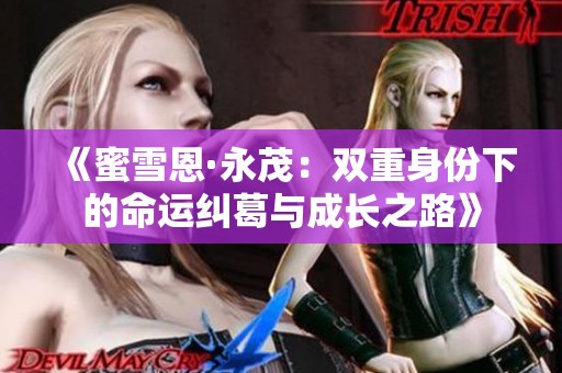 《蜜雪恩·永茂：雙重身份下的命運(yùn)糾葛與成長(zhǎng)之路》