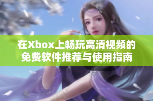 在Xbox上暢玩高清視頻的免費軟件推薦與使用指南
