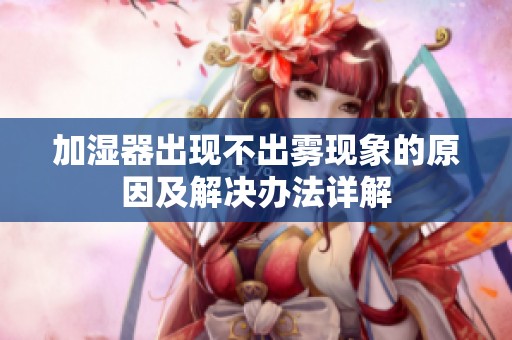 加濕器出現(xiàn)不出霧現(xiàn)象的原因及解決辦法詳解