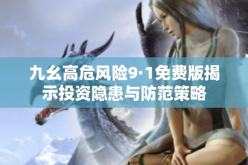 九幺高危風(fēng)險(xiǎn)9·1免費(fèi)版揭示投資隱患與防范策略