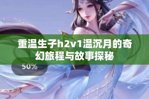 重溫生子h2v1溫沉月的奇幻旅程與故事探秘
