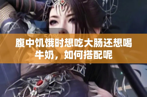 腹中饑餓時(shí)想吃大腸還想喝牛奶，如何搭配呢