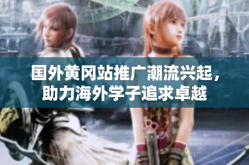 國外黃岡站推廣潮流興起，助力海外學子追求卓越
