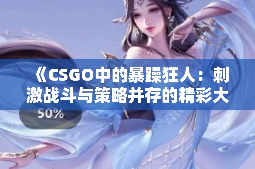 《CSGO中的暴躁狂人：刺激戰(zhàn)斗與策略并存的精彩大片》