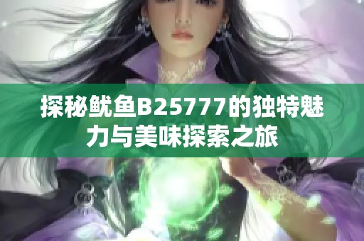 探秘魷魚B25777的獨(dú)特魅力與美味探索之旅
