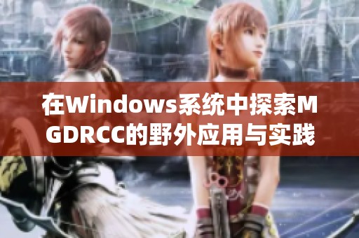 在Windows系統(tǒng)中探索MGDRCC的野外應(yīng)用與實(shí)踐分析