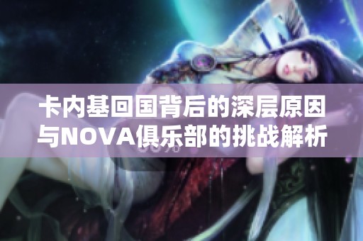 卡內(nèi)基回國背后的深層原因與NOVA俱樂部的挑戰(zhàn)解析