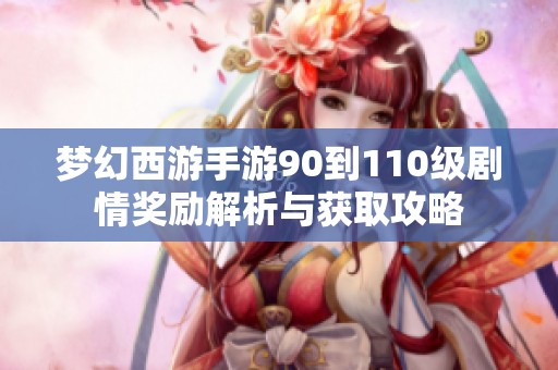 夢(mèng)幻西游手游90到110級(jí)劇情獎(jiǎng)勵(lì)解析與獲取攻略