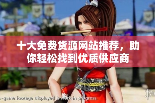 十大免費(fèi)貨源網(wǎng)站推薦，助你輕松找到優(yōu)質(zhì)供應(yīng)商