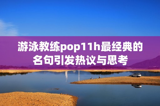 游泳教練pop11h最經(jīng)典的名句引發(fā)熱議與思考