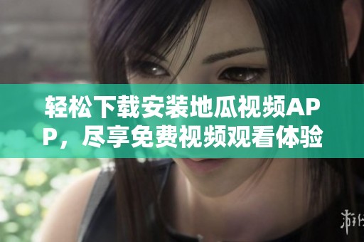 輕松下載安裝地瓜視頻APP，盡享免費(fèi)視頻觀看體驗(yàn)