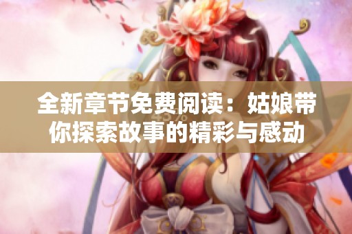 全新章節(jié)免費(fèi)閱讀：姑娘帶你探索故事的精彩與感動(dòng)