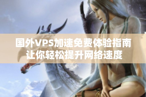 國(guó)外VPS加速免費(fèi)體驗(yàn)指南 讓你輕松提升網(wǎng)絡(luò)速度