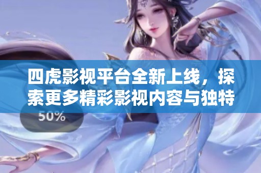 四虎影視平臺全新上線，探索更多精彩影視內容與獨特體驗