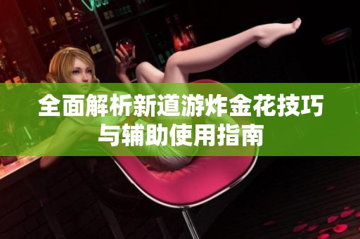 全面解析新道游炸金花技巧與輔助使用指南