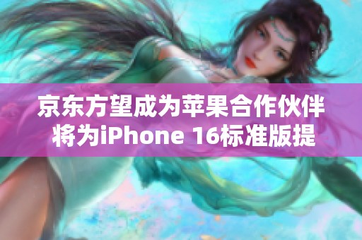 京東方望成為蘋果合作伙伴 將為iPhone 16標(biāo)準(zhǔn)版提供屏幕面板
