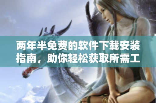 兩年半免費(fèi)的軟件下載安裝指南，助你輕松獲取所需工具
