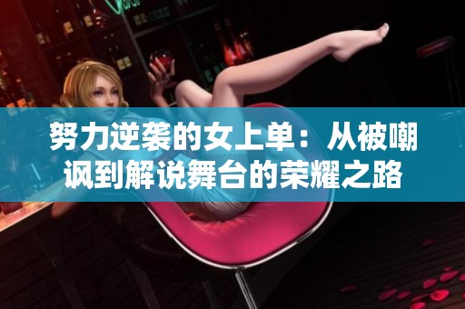 努力逆襲的女上單：從被嘲諷到解說舞臺(tái)的榮耀之路
