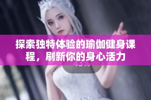 探索獨(dú)特體驗(yàn)的瑜伽健身課程，刷新你的身心活力