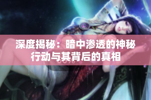 深度揭秘：暗中滲透的神秘行動與其背后的真相