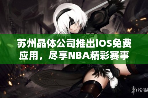 蘇州晶體公司推出iOS免費(fèi)應(yīng)用，盡享NBA精彩賽事