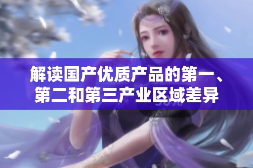 解讀國產(chǎn)優(yōu)質(zhì)產(chǎn)品的第一、第二和第三產(chǎn)業(yè)區(qū)域差異