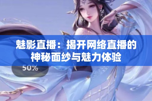 魅影直播:揭開(kāi)網(wǎng)絡(luò)直播的神秘面紗與魅力體驗(yàn) 魅影直播:揭開(kāi)網(wǎng)絡(luò)直播的神秘面紗與魅力體驗(yàn)