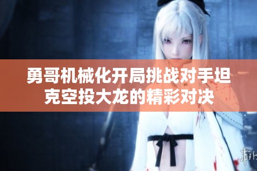 勇哥機(jī)械化開局挑戰(zhàn)對手坦克空投大龍的精彩對決