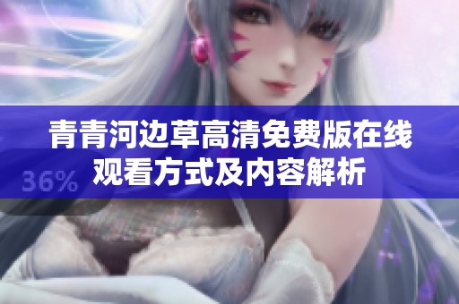 青青河邊草高清免費版在線觀看方式及內(nèi)容解析