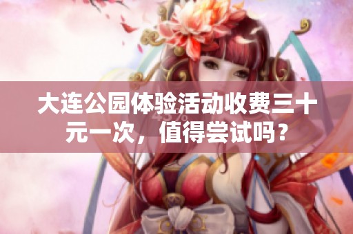 大連公園體驗活動收費三十元一次，值得嘗試嗎？