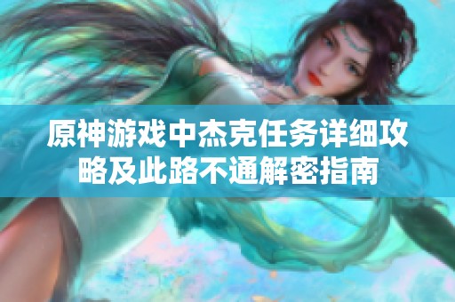 原神游戲中杰克任務(wù)詳細(xì)攻略及此路不通解密指南