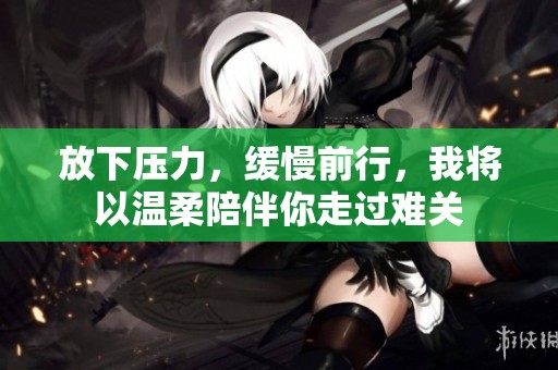 放下壓力，緩慢前行，我將以溫柔陪伴你走過難關
