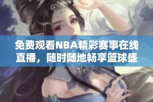 免費(fèi)觀看NBA精彩賽事在線直播，隨時(shí)隨地暢享籃球盛宴