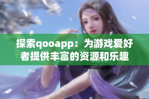 探索qooapp：為游戲愛(ài)好者提供豐富的資源和樂(lè)趣