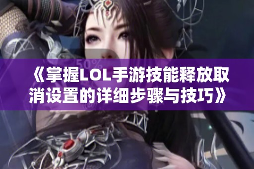 《掌握LOL手游技能釋放取消設(shè)置的詳細(xì)步驟與技巧》 《掌握LOL手游技能釋放取消設(shè)置的詳細(xì)步驟與技巧》