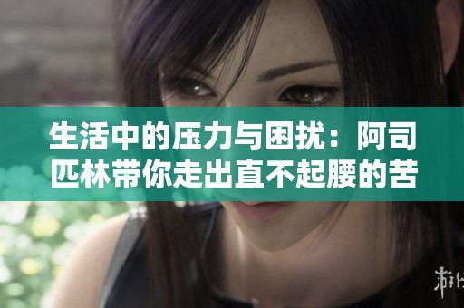 生活中的壓力與困擾：阿司匹林帶你走出直不起腰的苦惱